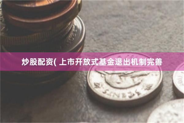 炒股配资( 上市开放式基金退出机制完善