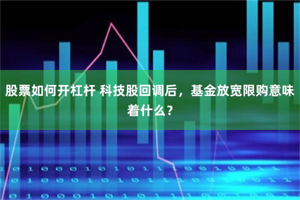 股票如何开杠杆 科技股回调后，基金放宽限购意味着什么？