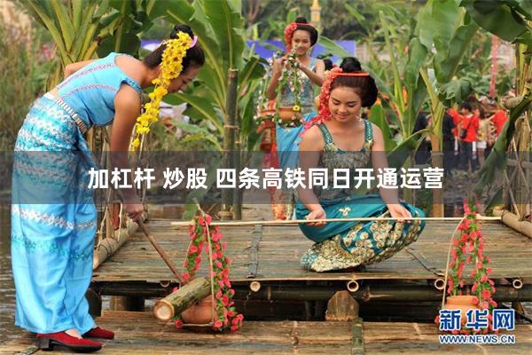 加杠杆 炒股 四条高铁同日开通运营