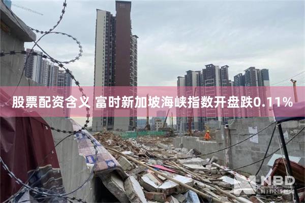 股票配资含义 富时新加坡海峡指数开盘跌0.11%