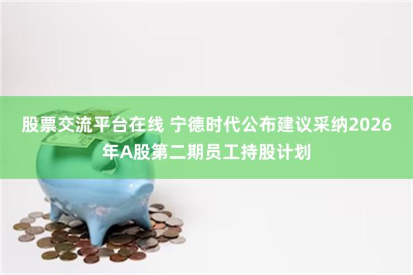 股票交流平台在线 宁德时代公布建议采纳2026年A股第二期员工持股计划