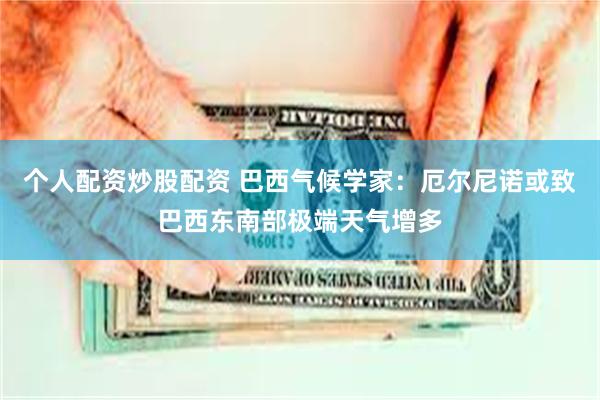 个人配资炒股配资 巴西气候学家：厄尔尼诺或致巴西东南部极端天气增多