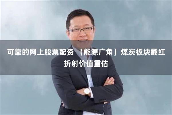 可靠的网上股票配资 【能源广角】煤炭板块翻红折射价值重估