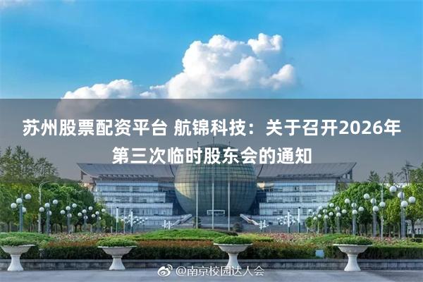 苏州股票配资平台 航锦科技：关于召开2026年第三次临时股东会的通知