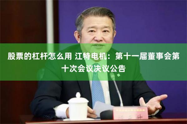 股票的杠杆怎么用 江特电机：第十一届董事会第十次会议决议公告