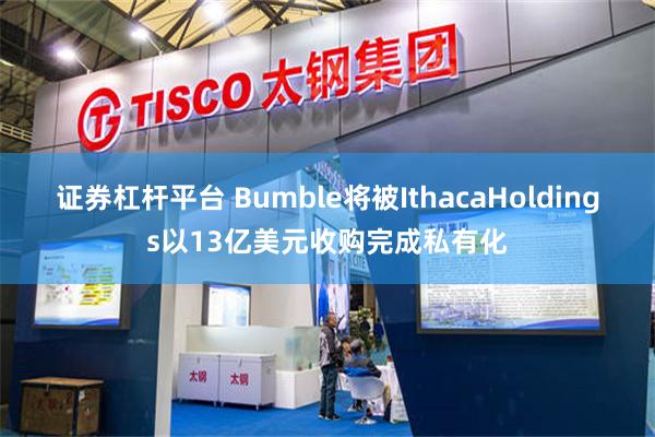 证券杠杆平台 Bumble将被IthacaHoldings以13亿美元收购完成私有化