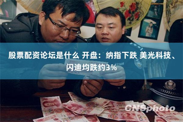 股票配资论坛是什么 开盘：纳指下跌 美光科技、闪迪均跌约3%