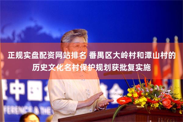 正规实盘配资网站排名 番禺区大岭村和潭山村的历史文化名村保护规划获批复实施