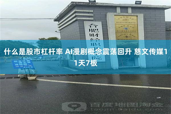 什么是股市杠杆率 AI漫剧概念震荡回升 慈文传媒11天7板