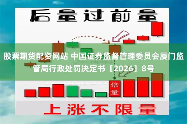 股票期货配资网站 中国证券监督管理委员会厦门监管局行政处罚决定书〔2026〕8号